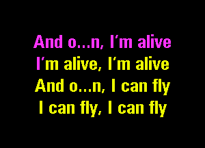 And o...n, I'm alive
I'm alive. I'm alive

And o...n, I can fly
I can fly, I can fly