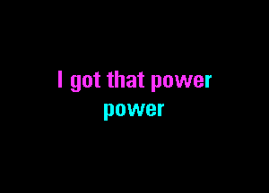 I got that power

power