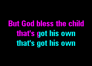 But God bless the child

that's got his own
that's got his own