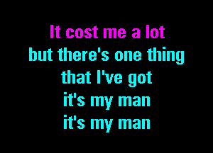 It cost me a lot
but there's one thing

that I've got
it's my man
it's my man