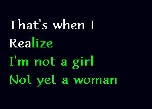 That's when I
Realize

I'm not a girl

Not yet a woman