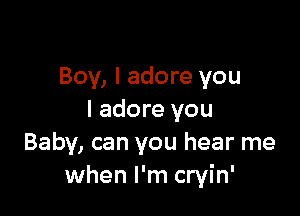 Boy, I adore you

I adore you
Baby, can you hear me
when I'm cryin'
