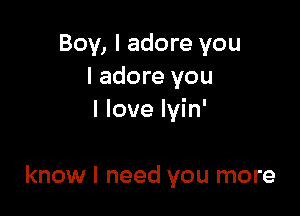 Boy, I adore you
I adore you

I love lyin'

know I need you more
