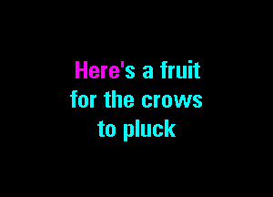 Here's a fruit

for the crows
to pluck