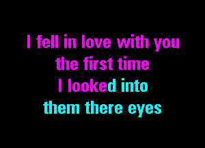 I fell in love with you
the first time

I looked into
them there eyes