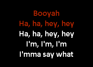 Booyah
Ha, ha, hey, hey

Ha, ha, hey, hey
I'm, I'm, I'm
l'mma say what