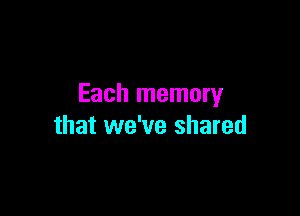Each memory

that we've shared