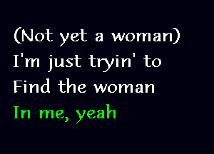 (Not yet a woman)

I'm just tryin' to

Find the woman
In me, yeah