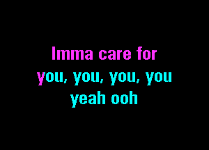 Imma care for

you,you,you,you
yeah ooh