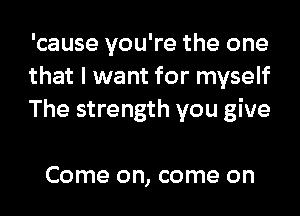 'cause you're the one
thatluvantforrnyse
The strength you give

Come on, come on