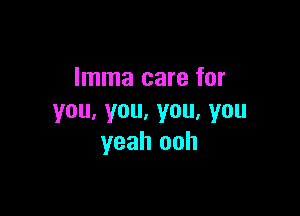 Imma care for

you,you,you,you
yeah ooh