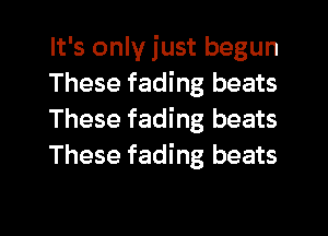 It's only just begun
These fading beats
These fading beats
These fading beats

g