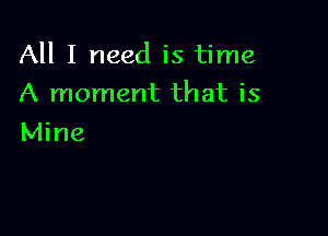 All I need is time

A moment that is
Mine