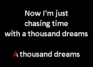 Now I'm just
chasing time

with a thousand dreams

Athousand dreams