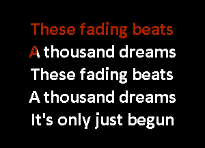 These fading beats
A thousand dreams
These fading beats
A thousand dreams
It's only just begun