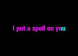 I put a spell on you
