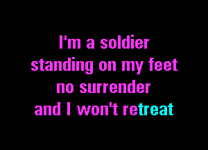 I'm a soldier
standing on my feet

no surrender
and I won't retreat