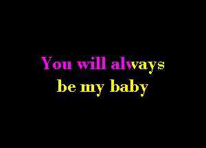 You Will always

be my baby