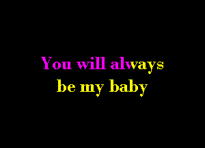 You Will always

be my baby