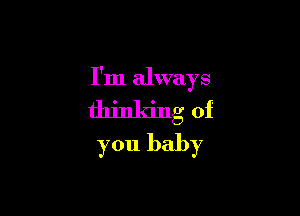 I'm always

thinking of
you baby