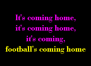 It's coming home,
it's coming home,
it's coming,

football's coming home
