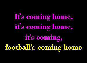 It's coming home,
it's coming home,
it's coming,

football's coming home