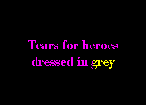 Tears for heroes

dressed in grey