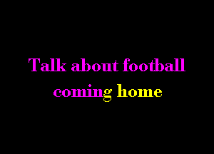 Talk about football

coming home