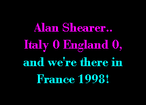 Alan Shearer..
Italy 0 England 0,
and we're there in

France 1998!

g