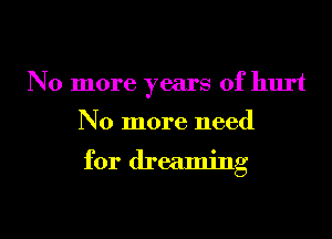 No more years of hurt

No more need

for dreaming

g