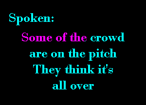 Spokenz

Some of the crowd
are on the pitch
They think it's
all over