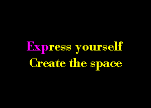 Express fourself

Create the space
