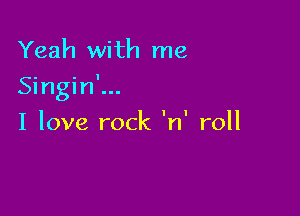 Yeah with me
Singin'...

I love rock 'n' roll
