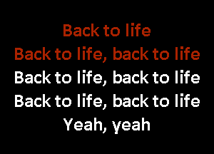Back to life
Back to life, back to life
Back to life, back to life
Back to life, back to life
Yeah,yeah