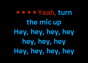 0 0 0 0 Yeah, turn
the mic up

Hey, hey, hey, hey
hey, hey, hey
Hey, hey, hey, hey