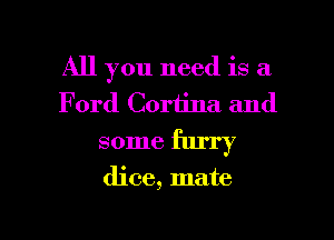 All you need is a
F 0rd Cortina and

some flu'ry

dice, mate
