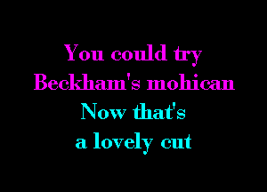 You could try

Beckham's mohican
Now that's
a lovely cut
