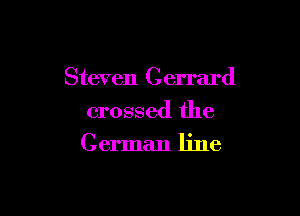 Steven Gerrard

crossed the
German line
