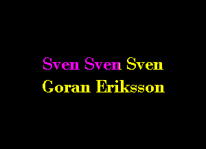 Sven Sven Sven

Goran Eriksson