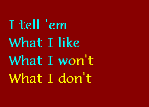 I tell 'em
What I like

What I won't
What I don't