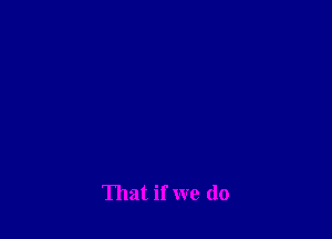 That if we do