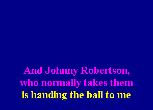 And J olmny Robertson,
Who normally takes them
is handing the ball to me