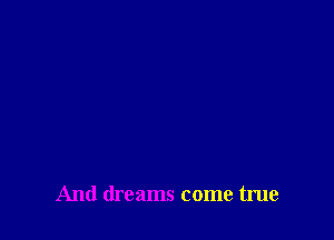 And dreams come true