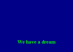 We have a dream