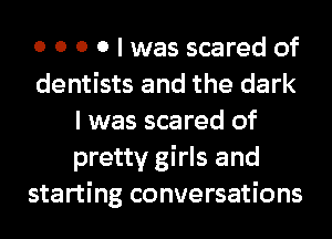 0 0 0 0 I was scared of
dentists and the dark
I was scared of
pretty girls and
starting conversations