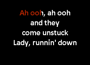 Ah ooh, ah ooh
andthey

come unstuck
Lady, runnin' down