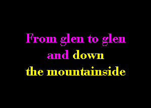 From glen to glen
and down

the mountainside

g