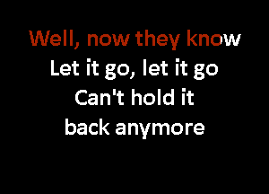 Well, now they know
Let it go, let it go

Can't hold it
back anymore