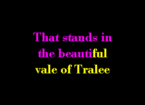 That stands in

the beautiful
vale of Tralee