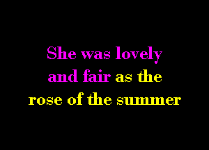 She was lovely
and fair as the
rose of the summer